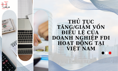 THỦ TỤC TĂNG/GIẢM VỐN ĐIỀU LỆ CỦA DOANH NGHIỆP FDI HOẠT ĐỘNG TẠI VIỆT NAM (CÔNG TY LUẬT UY TÍN TẠI TP. HỒ CHÍ MINH, VIỆT NAM)